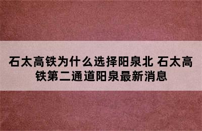 石太高铁为什么选择阳泉北 石太高铁第二通道阳泉最新消息